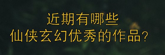 近期有哪些仙侠玄幻优秀的作品？